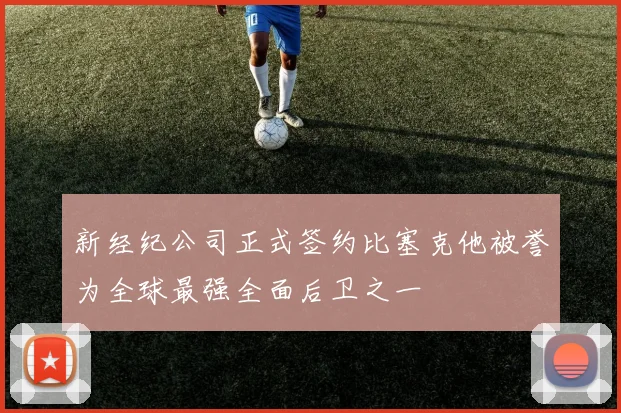 新经纪公司正式签约比塞克他被誉为全球最强全面后卫之一