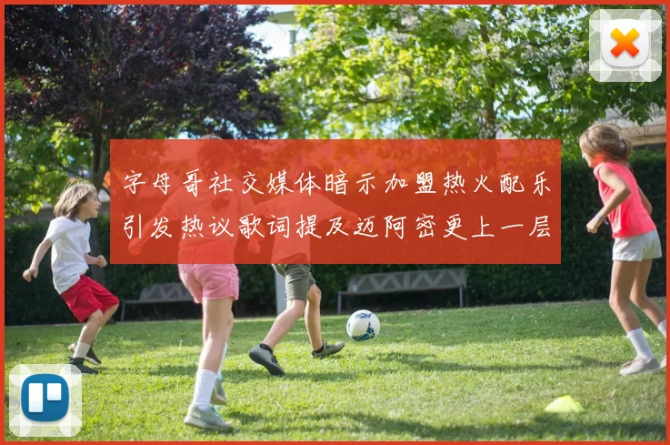 字母哥社交媒体暗示加盟热火配乐引发热议歌词提及迈阿密更上一层楼