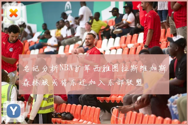 名记分析NBA扩军西雅图拉斯维加斯森林狼或将东迁加入东部联盟
