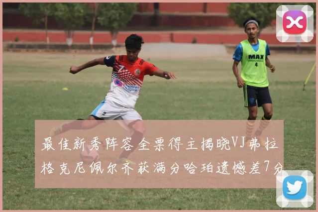 最佳新秀阵容全票得主揭晓VJ弗拉格克尼佩尔齐获满分哈珀遗憾差7分